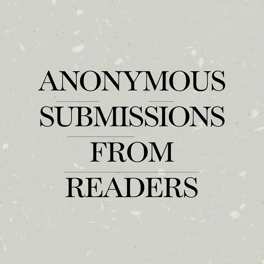 Anonymous submissions from readers