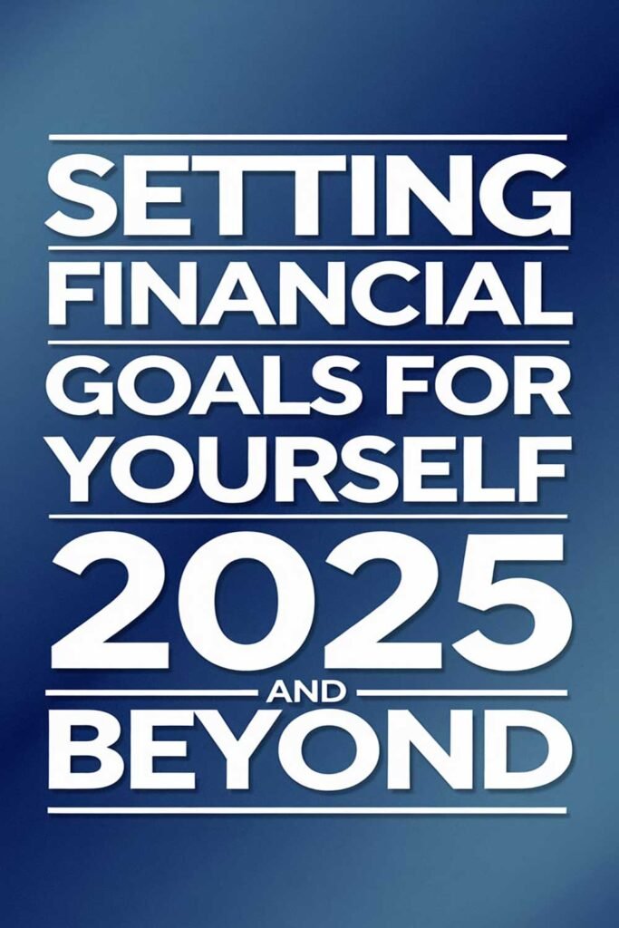 Setting financial goals for yourself in 2025 and beyond