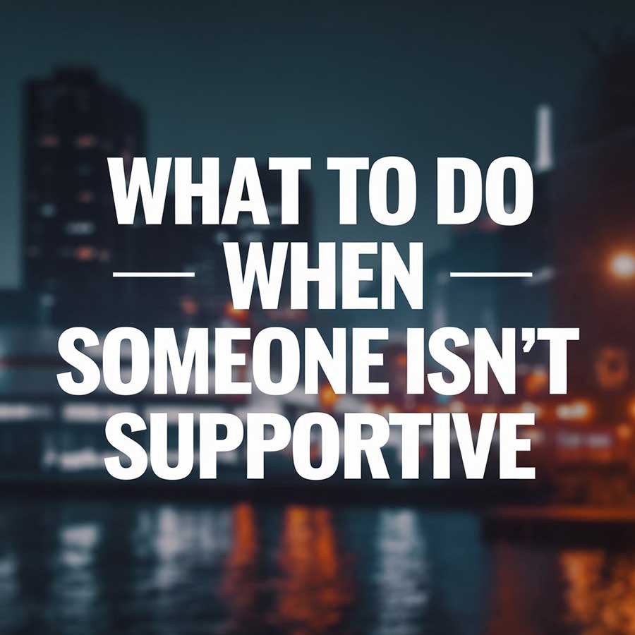 What to do when someone isn’t supportive